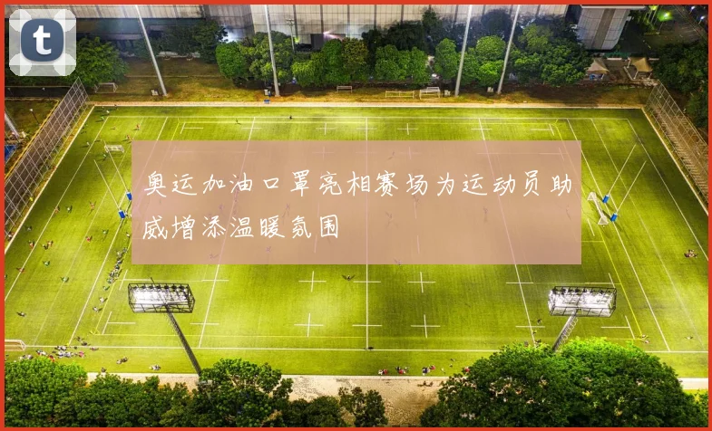 奥运加油口罩亮相赛场为运动员助威增添温暖氛围