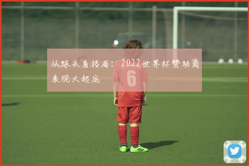 从球衣看格局：2022世界杯赞助商表现大起底