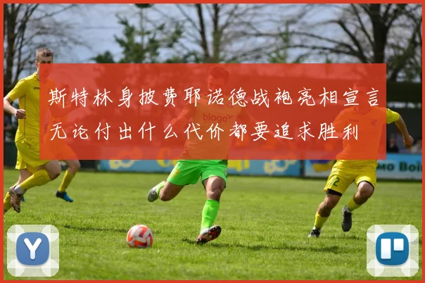 斯特林身披费耶诺德战袍亮相宣言无论付出什么代价都要追求胜利
